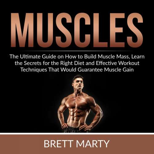 Cover von Brett Marty - Muscles - The Ultimate Guide on How to Build Muscle Mass, Learn the Secrets for the Right Diet and Effective Workout Techniques That Would Guarantee Muscle Gain
