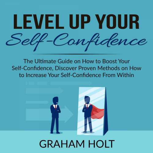 Cover von Graham Holt - Level Up Your Self-Confidence - The Ultimate Guide on How to Boost Your Self-Confidence, Discover Proven Methods on How to Increase Your Self-Confidence From Within
