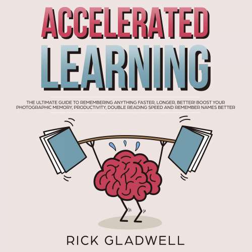 Cover von Accelerated Learning - Accelerated Learning - The Ultimate Guide to Remembering Anything Faster, Longer, Better! Boost Your Photographic Memory, Productivity, Double Reading Speed and Remember Names Better
