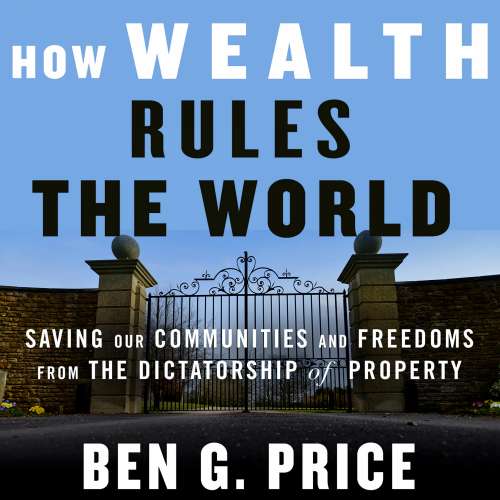 Cover von Ben G. Price - How Wealth Rules the World - Saving Our Communities and Freedoms from the Dictatorship of Property