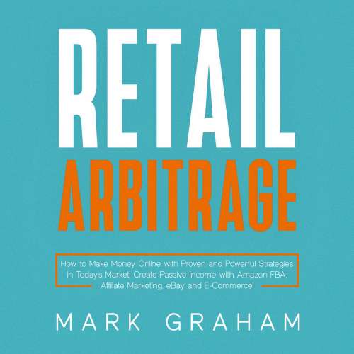 Cover von Mark Graham - Retail Arbitrage - How to Make Money Online with Proven and Powerful Strategies in Today's Market! Create Passive Income with Amazon FBA, Affiliate Marketing, eBay and E-Commerce!