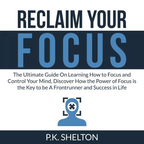 Cover von P.K. Shelton - Reclaim Your Focus - The Ultimate Guide On Learning How to Focus and Control Your Mind, Discover How the Power of Focus is the Key to be A Frontrunner and Success in Life