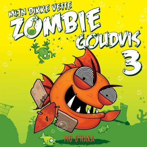 Cover von Mo O&#39;Hara - Mijn dikke vette zombiegoudvis - Deel 3 - Mijn dikke vette zombiegoudvis