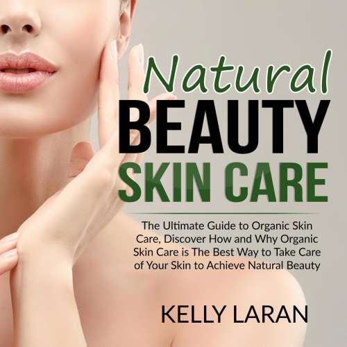 Cover von Kelly Laran - Natural Beauty Skin Care - The Ultimate Guide to Organic Skin Care, Discover How and Why Organic Skin Care is The Best Way to Take Care of Your Skin to Achieve Natural Beauty
