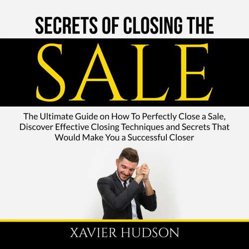 Cover von Xavier Hudson - Secrets of Closing the Sale - The Ultimate Guide on How To Perfectly Close a Sale, Discover Effective Closing Techniques and Secrets That Would Make You a Successful Closer