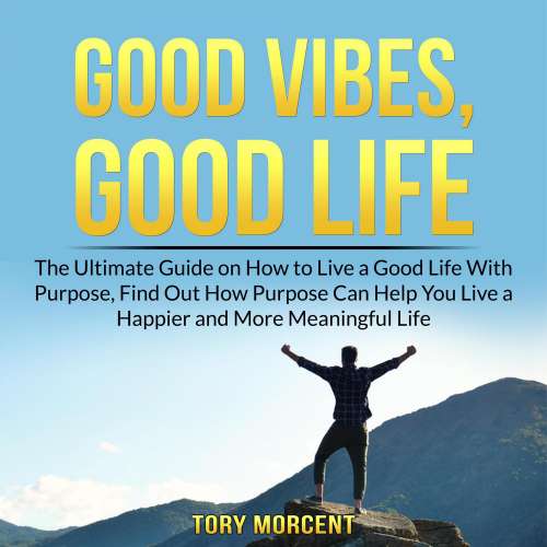 Cover von Tory Morcent - Good Vibes, Good Life - The Ultimate Guide on How to Live a Good Life With Purpose, Find Out How Purpose Can Help You Live a Happier and More Meaningful Life
