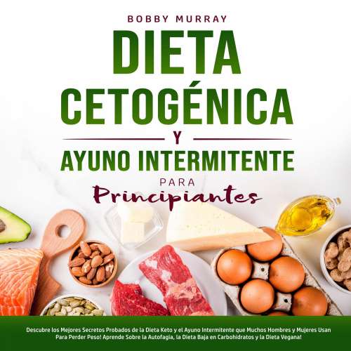 Cover von Bobby Murray - Dieta Cetogénica y Ayuno Intermitente Para Principiantes - Descubre los Mejores Secretos Probados de la Dieta Keto y el Ayuno Intermitente que Muchos Hombres y Mujeres Usan Para Pe ...