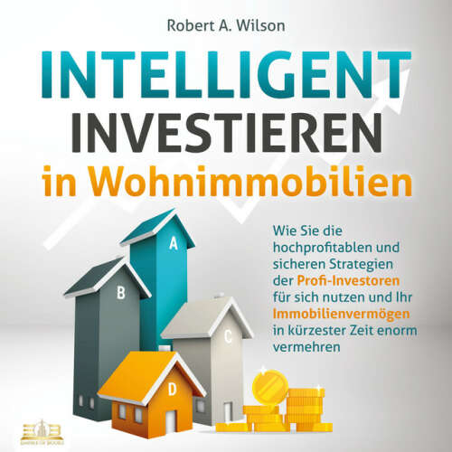 Cover von Robert A. Wilson - INTELLIGENT INVESTIEREN in Wohnimmobilien: Wie Sie die hochprofitablen und sicheren Strategien der Profi-Investoren für sich nutzen und Ihr Immobilienvermögen in kürzester Zeit enorm vermehren