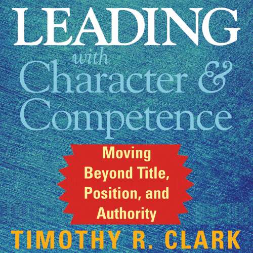 Cover von Timothy R. Clark - Leading with Character and Competence - Moving Beyond Title, Position, and Authority
