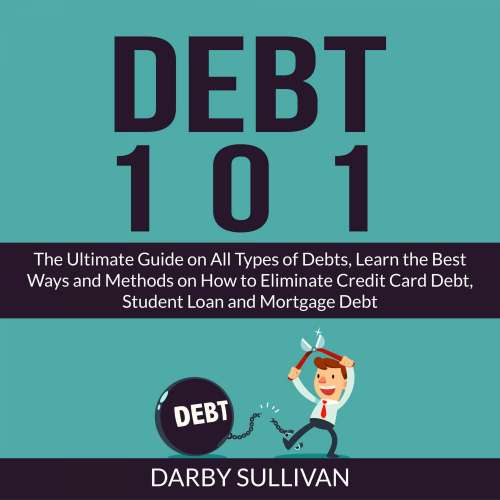 Cover von Darby Sullivan - Debt 101 - The Ultimate Guide on All Types of Debts, Learn the Best Ways and Methods on How to Eliminate Credit Card Debt, Student Loan and Mortgage Debt