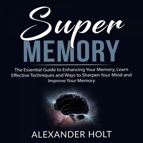 Cover von Alexander Holt - Super Memory - The Essential Guide to Enhancing Your Memory, Learn Effective Techniques and Ways to Sharpen Your Mind and Improve Your Memory