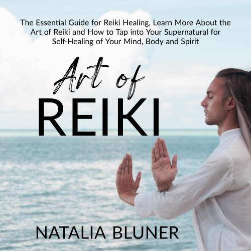 Cover von Natalia Bluner - The Art of Reiki - The Essential Guide for Reiki Healing, Learn More About the Art of Angelic Reiki and How to Tap into Your Supernatural for Self-Healing of Your Mind, Body and Sp ...