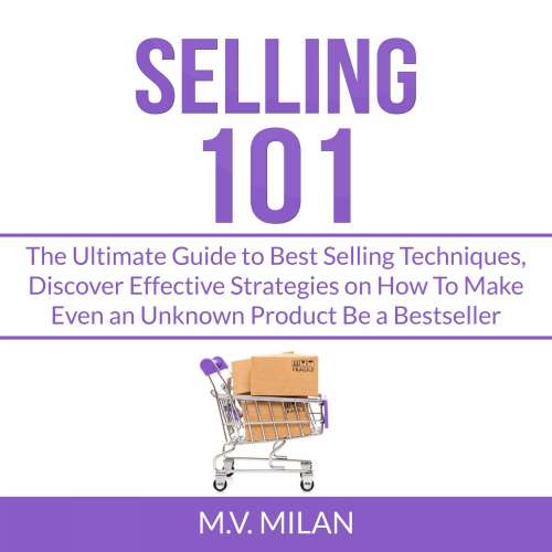Cover von M.V. Milan - Selling 101 - The Ultimate Guide to Best Selling Techniques, Discover Effective Strategies on How To Make Even an Unknown Product Be a Bestseller