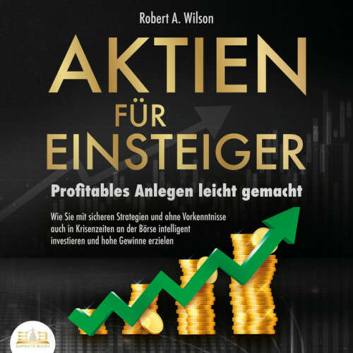 Cover von Robert A. Wilson - AKTIEN FÜR EINSTEIGER - Profitables Anlegen leicht gemacht: Wie Sie mit sicheren Strategien und ohne Vorkenntnisse auch in Krisenzeiten an der Börse intelligent investieren und hohe Gewinne erzielen
