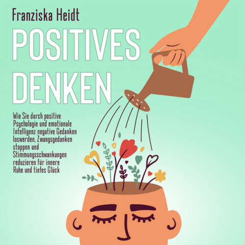 Cover von Franziska Heidt - Positives Denken: Wie Sie durch positive Psychologie und emotionale Intelligenz negative Gedanken loswerden, Zwangsgedanken stoppen und Stimmungsschwankungen reduzieren für innere Ruhe und tiefes Glück