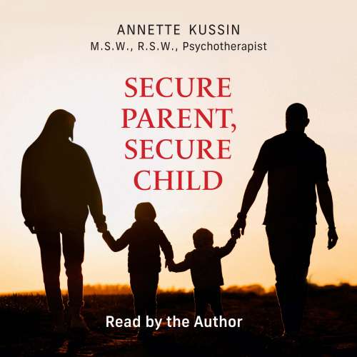 Cover von M.S.W., RSW Annette Kussin - Secure Parent, Secure Child - How a Parent's Adult Attachment Shapes the Security of the Child