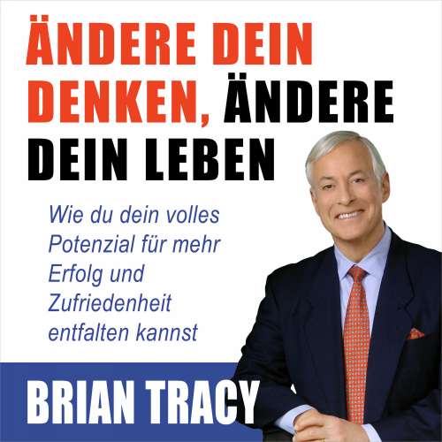Cover von Brian Tracy - Ändere dein Denken, ändere dein Leben - Wie du dein volles Potenzial für mehr Erfolg und Zufriedenheit entfalten kannst