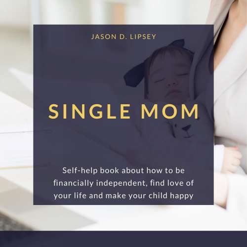 Cover von Jason D. Lipsey - Single Mom - Self-help book about how to be ﬁnancially independent, ﬁnd love of your life and make your child happy