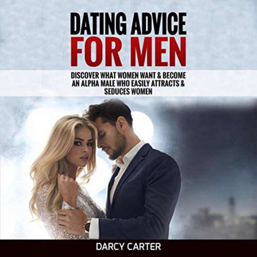 Cover von Darcy Carter - Dating Advice For Men - Discover What Women Want & Become An Alpha Male Who Easily Attracts & Seduces Women