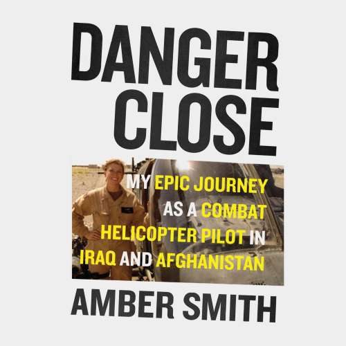 Cover von Amber Smith - Danger Close - My Epic Journey As a Combat Helicopter Pilot in Iraq and Afghanistan