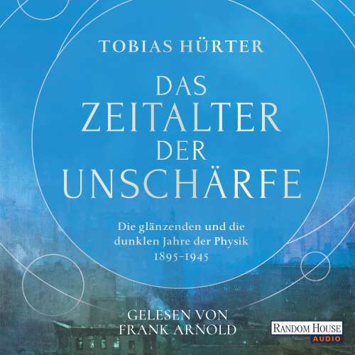 Cover von Tobias Hürter - Das Zeitalter der Unschärfe - Die glänzenden und die dunklen Jahre der Physik (1895-1945)