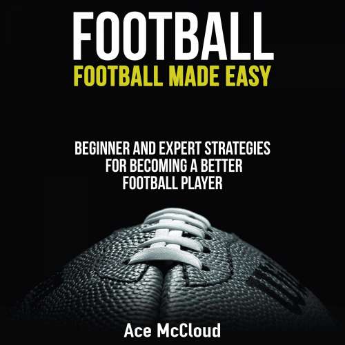 Cover von Ace McCloud - Football - Football Made Easy - Beginner and Expert Strategies For Becoming A Better Football Player
