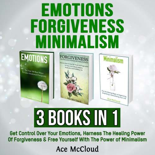 Cover von Ace McCloud - Emotions - Forgiveness: Minimalism: 3 Books in 1: Get Control Over Your Emotions, Harness The Healing Power Of Forgiveness & Free Yourself With The Power of Minimalism