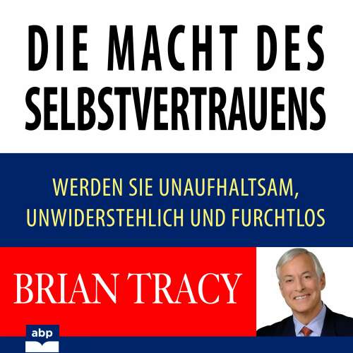 Cover von Brian Tracy - Die Macht des Selbstvertrauens - Werden Sie unaufhaltsam, unwiderstehlich und furchtlos