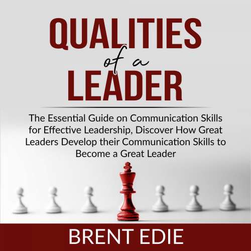 Cover von Brent Edie - Qualities of a Leader - The Essential Guide on Communication Skills for Effective Leadership, Discover How Great Leaders Develop their Communication Skills to Become a Great Leader