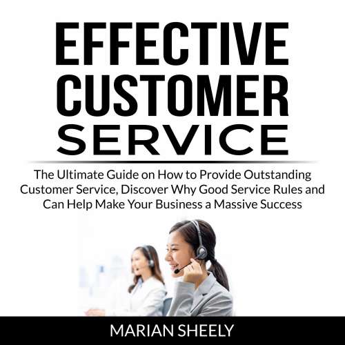 Cover von Marian Sheely - Effective Customer Service - The Ultimate Guide on How to Provide Outstanding Customer Service, Discover Why Good Service Rules and Can Help Make Your Business a Massive Success