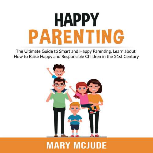 Cover von Mary McJude - Happy Parenting - The Ultimate Guide to Smart and Happy Parenting, Learn about How to Raise Happy and Responsible Children in the 21st Century