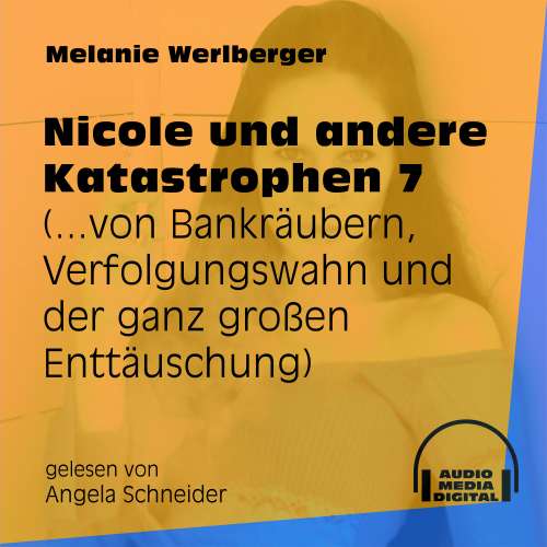 Cover von Melanie Werlberger - Nicole und andere Katastrophen - Folge 7 - ...von Bankräubern, Verfolgungswahn und der ganz großen Enttäuschung
