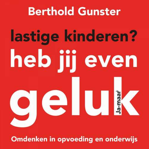 Cover von Berthold Gunster - Lastige kinderen? Heb jij even geluk - Omdenken in opvoeding en onderwijs Voorgelezen door Annemargreet Dwarshuis