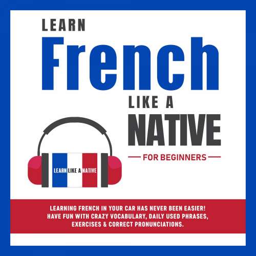 Cover von Learn Like A Native - Learn French Like a Native for Beginners - Learning French in Your Car Has Never Been Easier! Have Fun with Crazy Vocabulary, Daily Used Phrases, Exercises & Correct Pronunciations