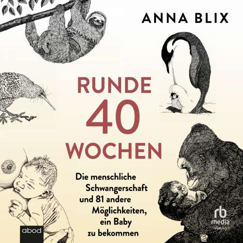 Cover von Anna Blix - Runde 40 Wochen - Die menschliche Schwangerschaft und 81 andere Möglichkeiten, ein Baby zu bekommen