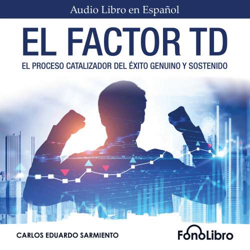 Cover von Carlos Eduardo Sarmiento - El Factor TD - El Proceso Catalizador Del Éxito Genuino Y Sostenido