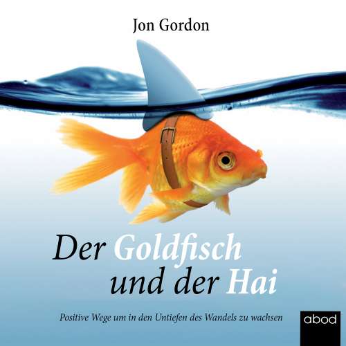 Cover von Jon Gordon - Der Goldfisch und der Hai - Positive Wege, um in den Untiefen des Wandels zu wachsen