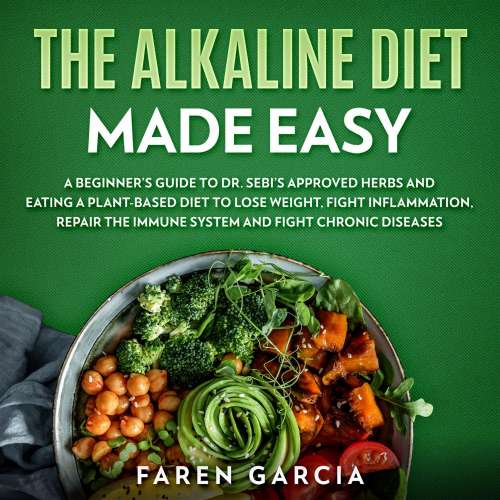 Cover von Faren Garcia - The Alkaline Diet Made Easy - A Beginner's Guide to Dr. Sebi's Approved Herbs and Eating a Plant Based Diet to Lose Weight, Fight Inflammation, Repair the Immune System and Fight C ...
