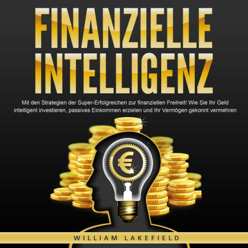 Cover von William Lakefield - FINANZIELLE INTELLIGENZ: Mit den Strategien der Super-Erfolgreichen zur finanziellen Freiheit! Wie Sie Ihr Geld intelligent investieren, passives Einkommen erzielen und Ihr Vermögen gekonnt vermehren