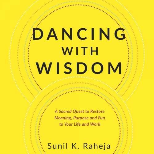 Cover von Dr. Sunil K. Raheja - Dancing With Wisdom - A Sacred Quest to Restore Meaning, Purpose and Fun to Your Life and Work