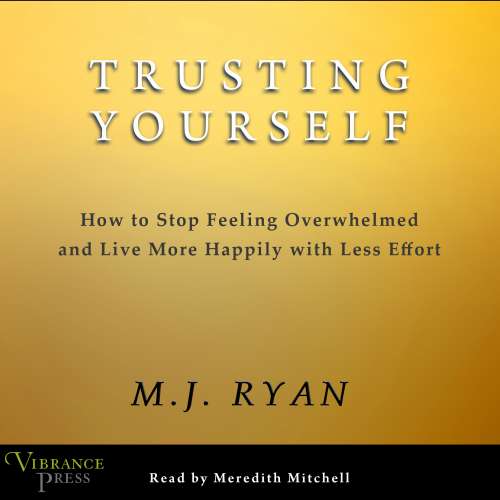 Cover von M.J. Ryan - Trusting Yourself - How to Stop Feeling Overwhelmed and Live More Happily with Less Effort