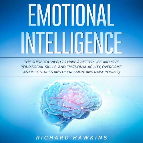 Cover von Emotional Intelligence - Emotional Intelligence - The Guide You Need to Have a Better Life. Improve Your Social Skills and Emotional Agility, Overcome Anxiety, Stress and Depression, and Raise Your EQ
