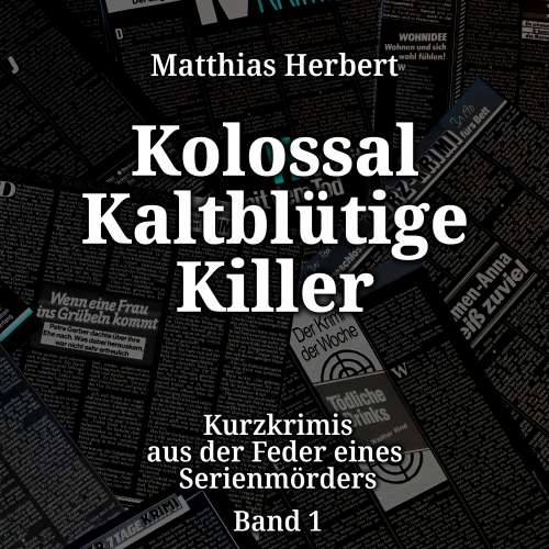 Cover von Matthias Herbert - Kolossal Kaltblütige Killer - Band 1 - Kurzkrimis aus der Feder eines Serienmörders