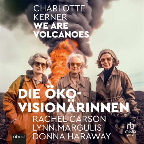 Cover von Charlotte Kerner - We are Volcanoes - Die Öko-Visionärinnen Rachel Carson, Lynn Margulis, Donna Haraway