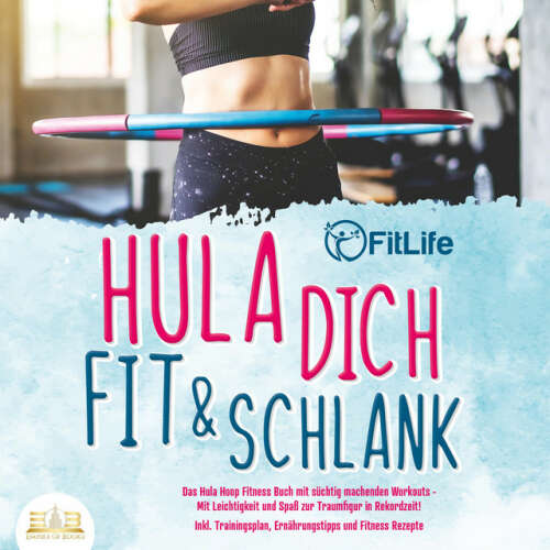 Cover von FitLife - Hula dich fit & schlank - Das Hula Hoop Fitness Buch mit süchtig machenden Workouts: Mit Leichtigkeit und Spaß zur Traumfigur in Rekordzeit! Inkl. Trainingsplan, Ernährungstipps und Fitness Rezepte