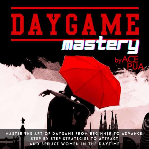 Cover von Ace Pua - Daygame Mastery - Master the Art of Daygame from Beginner to Advance: Step by step Strategies to attract and seduce women in the daytime