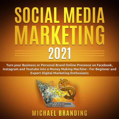 Cover von Michael Branding - Social Media Marketing 2021 - Turn your Business or Personal Brand Online Presence on Facebook, Instagram and Youtube into a Money Making Machine - For Beginner and Expert Digital Marketing Enthusiasts