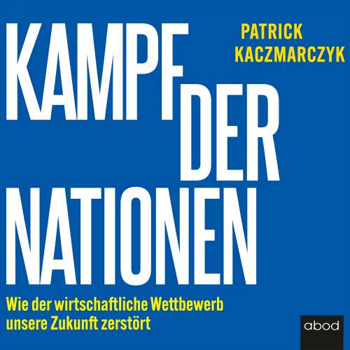 Cover von Patrick Kaczmarczyk - Kampf der Nationen - Wie der wirtschaftliche Wettbewerb unsere Zukunft zerstört