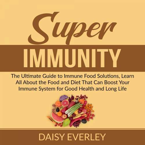Cover von Daisy Everley - Super Immunity - The Ultimate Guide to Immune Food Solutions, Learn All About the Food and Diet That Can Boost Your Immune System for Good Health and Long Life