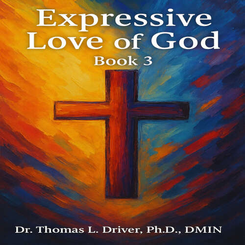 Cover - Ph.D.,DMIN Dr. Thomas L. Driver - Expressive Love Of God - Expressive Love Series, Book 3
